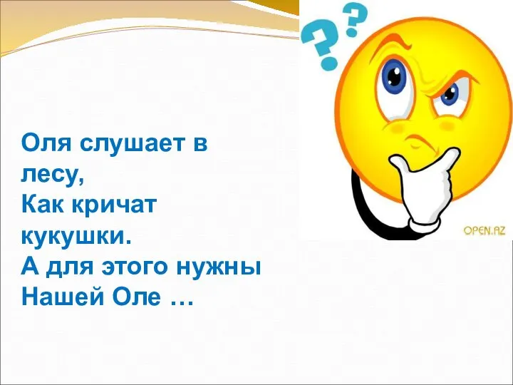 Оля слушает в лесу, Как кричат кукушки. А для этого нужны Нашей Оле …