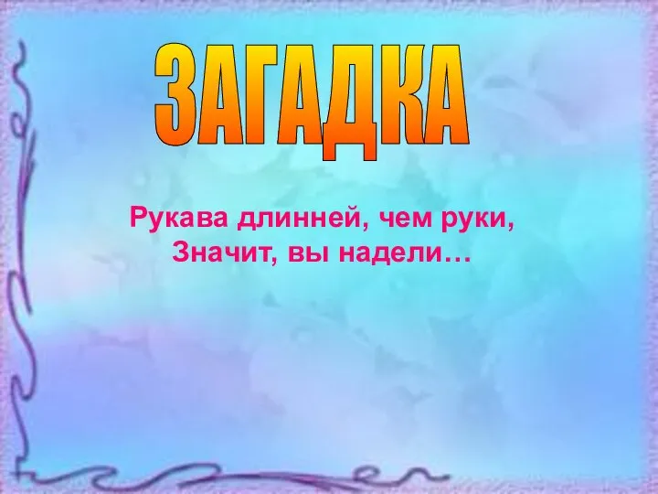 Рукава длинней, чем руки, Значит, вы надели… ЗАГАДКА Рукава длинней, чем руки, Значит, вы надели…