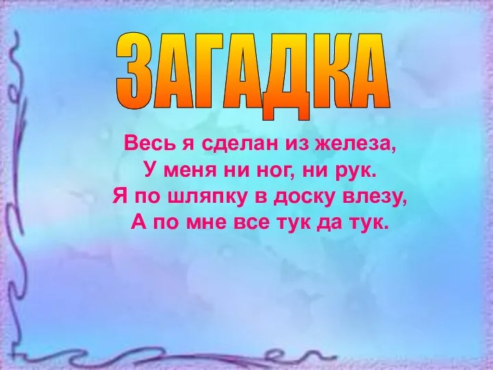 Весь я сделан из железа, У меня ни ног, ни рук. Я