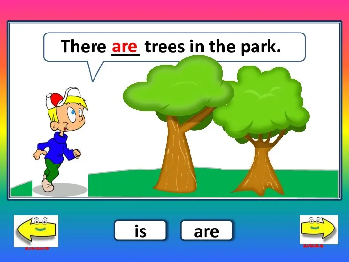 There ___ trees in the park. next home is are are