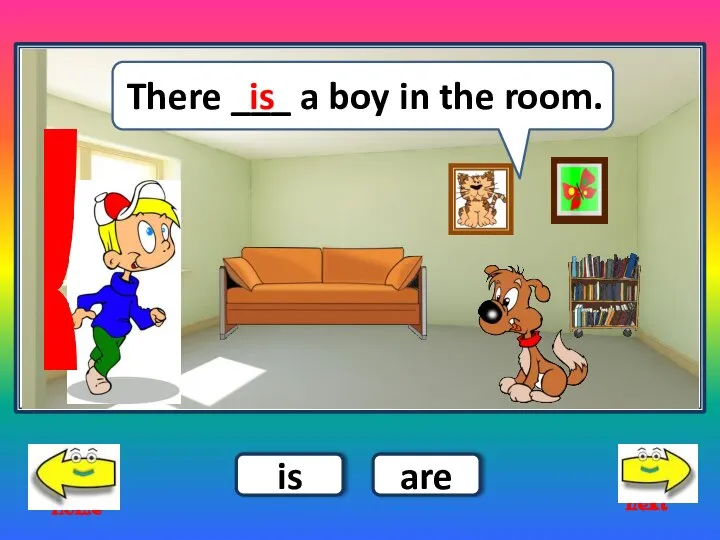 next home is are There ___ a boy in the room. is