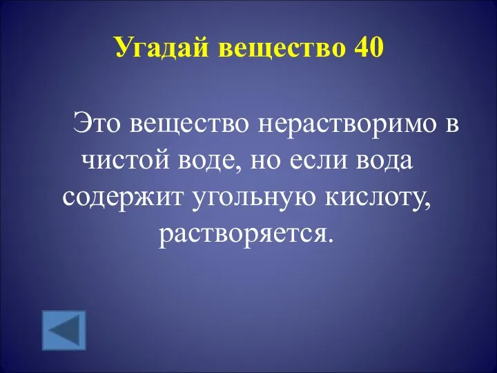 Угадай вещество 40 Это вещество нерастворимо в чистой воде, но если вода содержит угольную кислоту, растворяется.