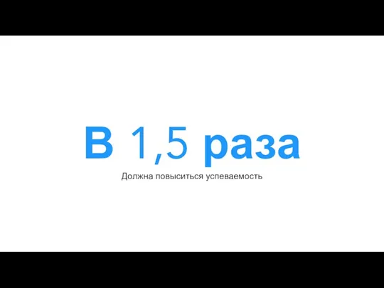 В 1,5 раза Должна повыситься успеваемость