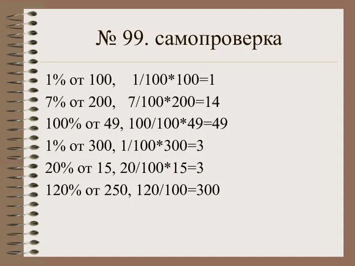 № 99. самопроверка 1% от 100, 1/100*100=1 7% от 200, 7/100*200=14 100%