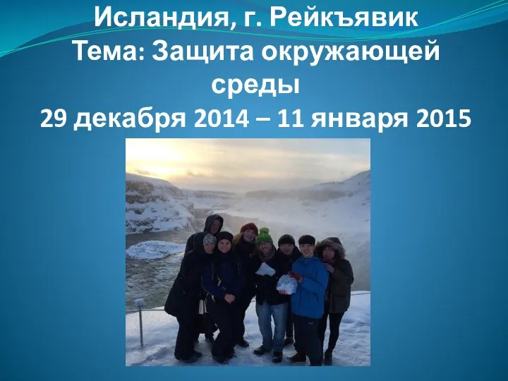 Исландия, г. Рейкъявик Тема: Защита окружающей среды 29 декабря 2014 – 11 января 2015