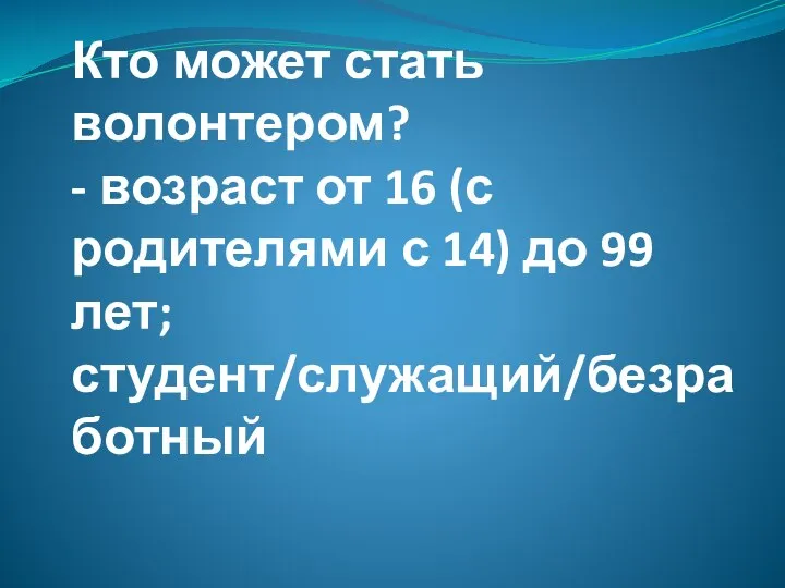 Кто может стать волонтером? - возраст от 16 (с родителями с 14) до 99 лет; студент/служащий/безработный