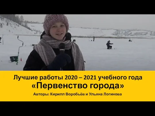 Лучшие работы 2020 – 2021 учебного года «Первенство города» Авторы: Кирилл Воробьёв и Ульяна Логинова