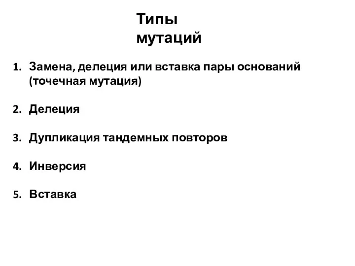 Типы мутаций Замена, делеция или вставка пары оснований (точечная мутация) Делеция Дупликация тандемных повторов Инверсия Вставка