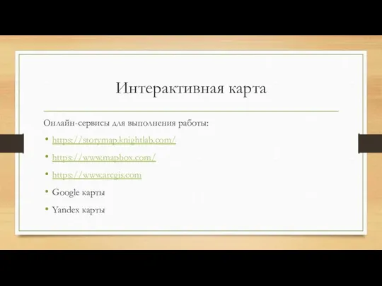 Интерактивная карта Онлайн-сервисы для выполнения работы: https://storymap.knightlab.com/ https://www.mapbox.com/ https://www.arcgis.com Google карты Yandex карты