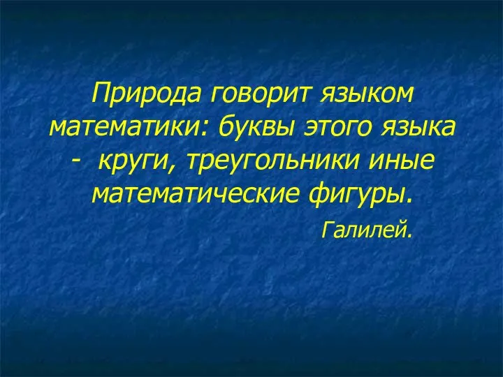 Природа говорит языком математики: буквы этого языка - круги, треугольники иные математические фигуры. Галилей.