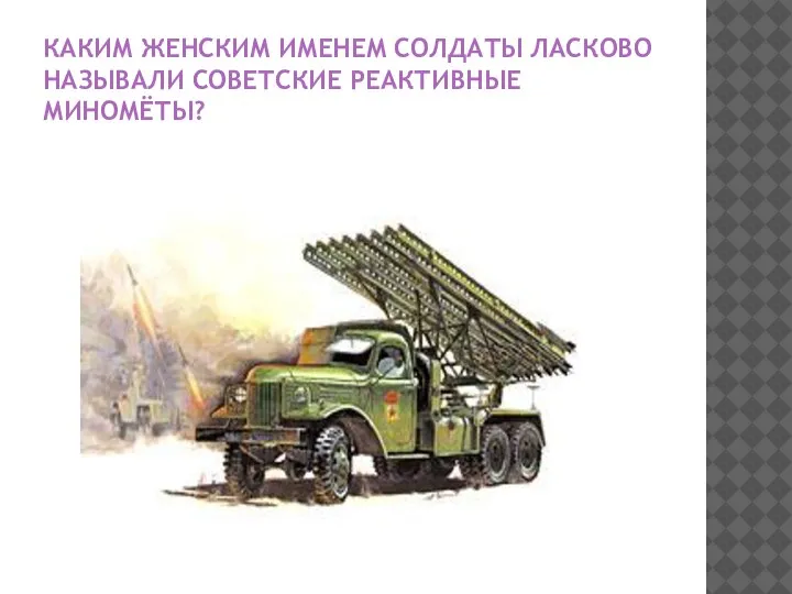 КАКИМ ЖЕНСКИМ ИМЕНЕМ СОЛДАТЫ ЛАСКОВО НАЗЫВАЛИ СОВЕТСКИЕ РЕАКТИВНЫЕ МИНОМЁТЫ?