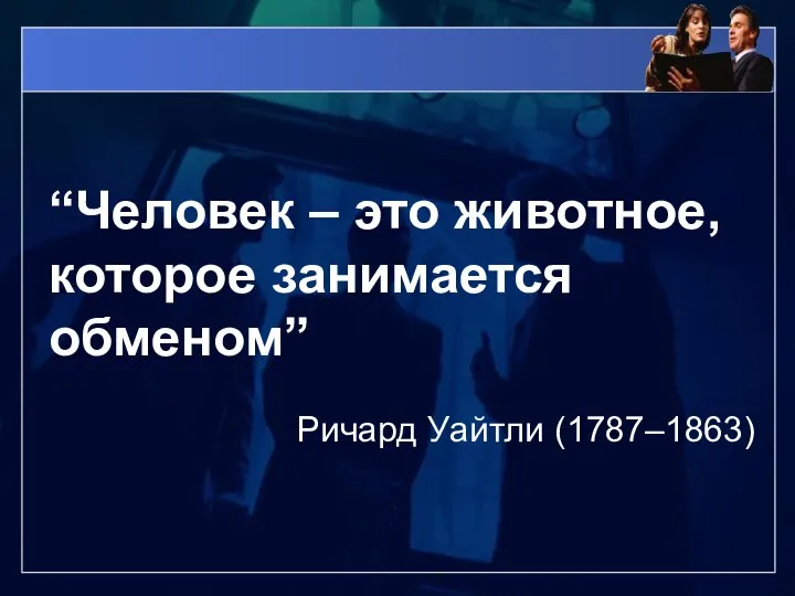 “Человек – это животное, которое занимается обменом” Ричард Уайтли (1787–1863)