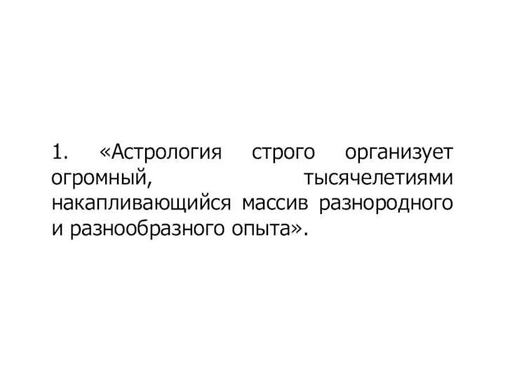 1. «Астрология строго организует огромный, тысячелетиями накапливающийся массив разнородного и разнообразного опыта».