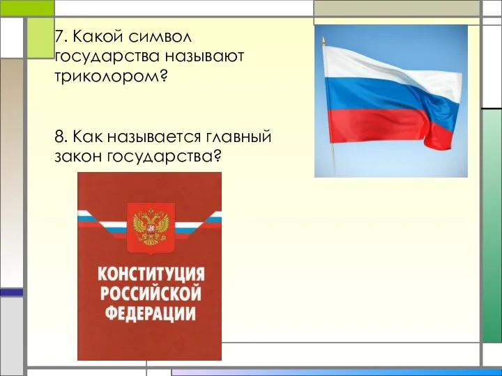 7. Какой символ государства называют триколором? 8. Как называется главный закон государства?