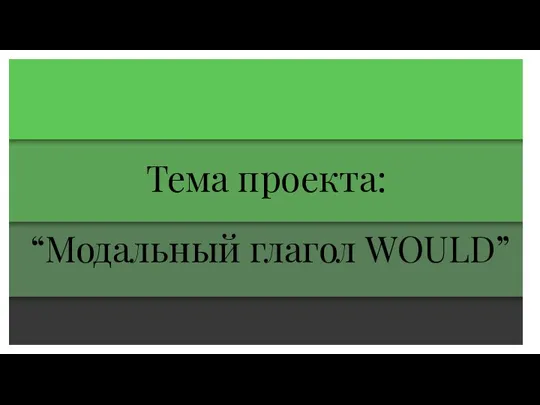 Тема проекта: “Модальный глагол WOULD”