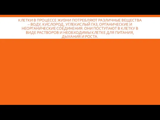 КЛЕТКИ В ПРОЦЕССЕ ЖИЗНИ ПОТРЕБЛЯЮТ РАЗЛИЧНЫЕ ВЕЩЕСТВА – ВОДУ, КИСЛОРОД, УГЛЕКИСЛЫЙ ГАЗ,