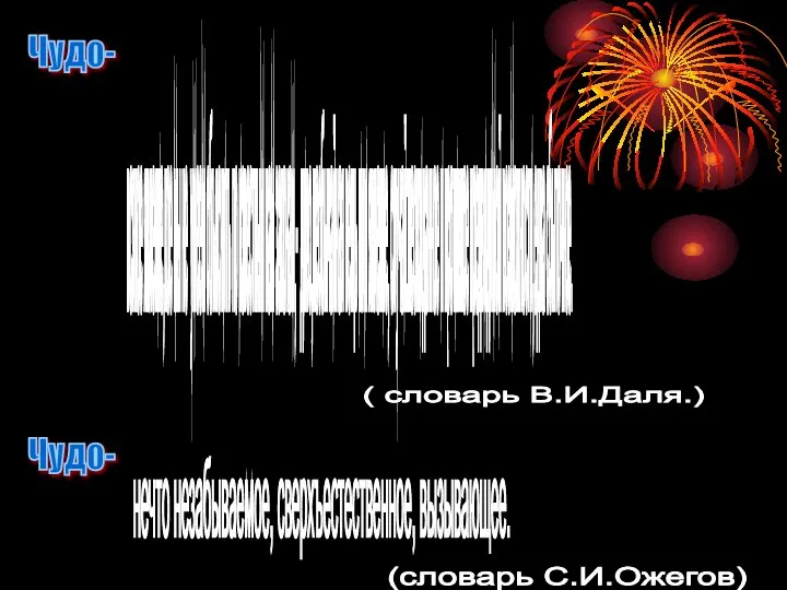 Чудо- всякое явление,кое мы не умеем объяснить по известным нам законам,- диво,необычайная