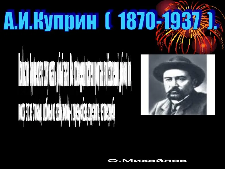 А.И.Куприн ( 1870-1937 ). При мысли о Куприне хочется сразу сказать: добрый