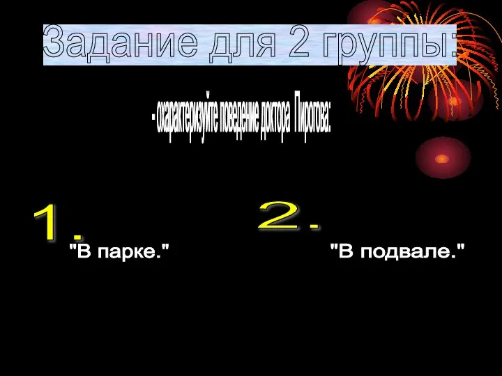 Задание для 2 группы: - охарактеризуйте поведение доктора Пирогова: 1. 2. "В парке." "В подвале."