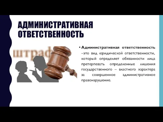 АДМИНИСТРАТИВНАЯ ОТВЕТСТВЕННОСТЬ Административная ответственность –это вид юридической ответственности, который определяет обязанности лица