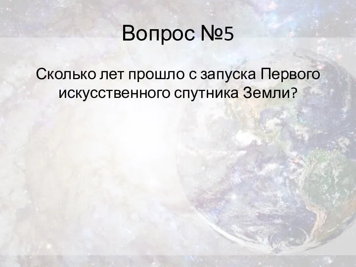 Вопрос №5 Сколько лет прошло с запуска Первого искусственного спутника Земли?