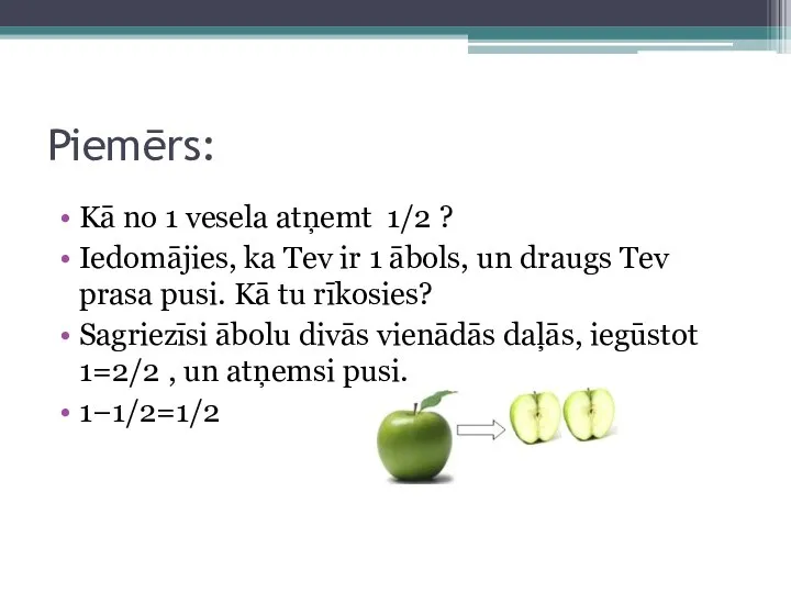 Piemērs: Kā no 1 vesela atņemt 1/2 ? Iedomājies, ka Tev ir