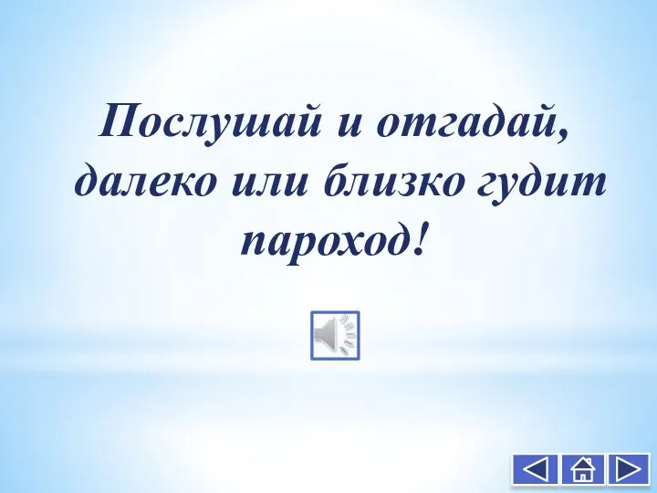 Послушай и отгадай, далеко или близко гудит пароход!