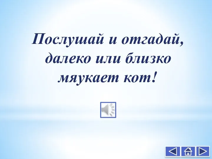 Послушай и отгадай, далеко или близко мяукает кот!