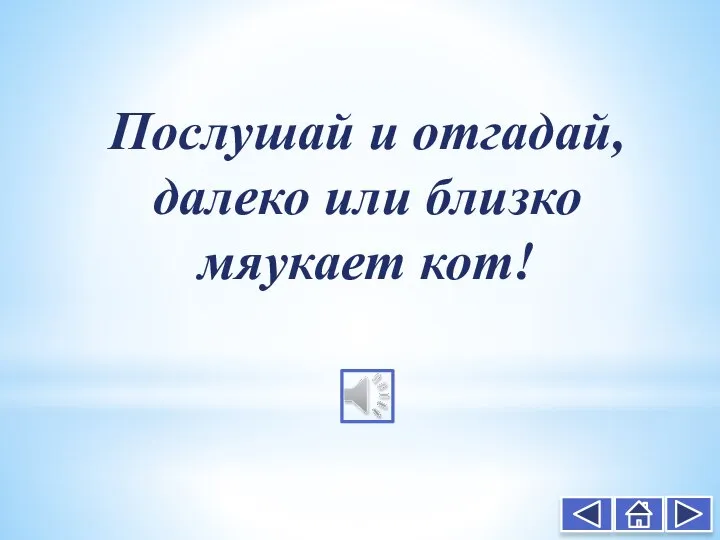 Послушай и отгадай, далеко или близко мяукает кот!