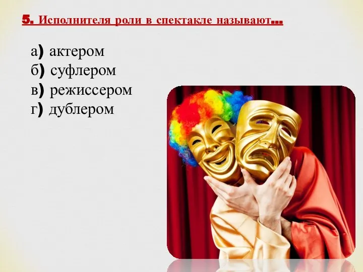 5. Исполнителя роли в спектакле называют... а) актером б) суфлером в) режиссером г) дублером