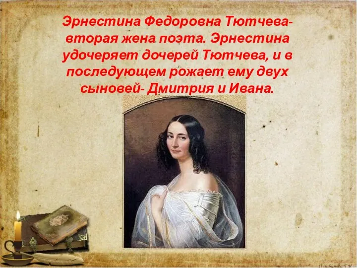 Эрнестина Федоровна Тютчева- вторая жена поэта. Эрнестина удочеряет дочерей Тютчева, и в