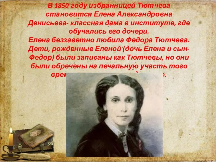 В 1850 году избранницей Тютчева становится Елена Александровна Денисьева- классная дама в