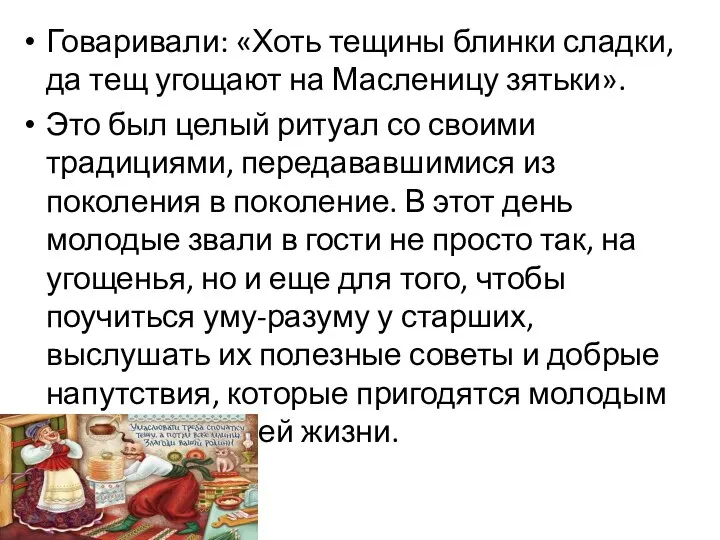 Говаривали: «Хоть тещины блинки сладки, да тещ угощают на Масленицу зятьки». Это