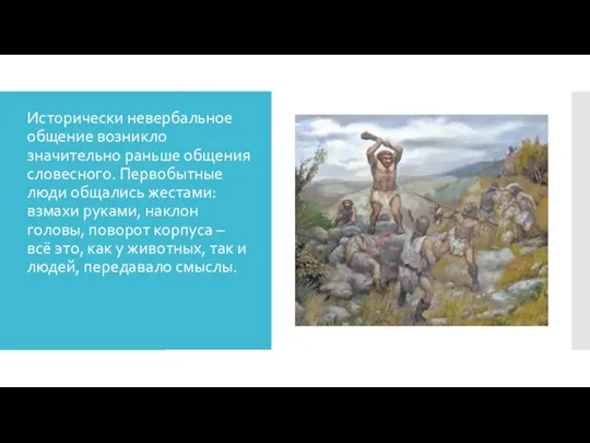 Исторически невербальное общение возникло значительно раньше общения словесного. Первобытные люди общались жестами: