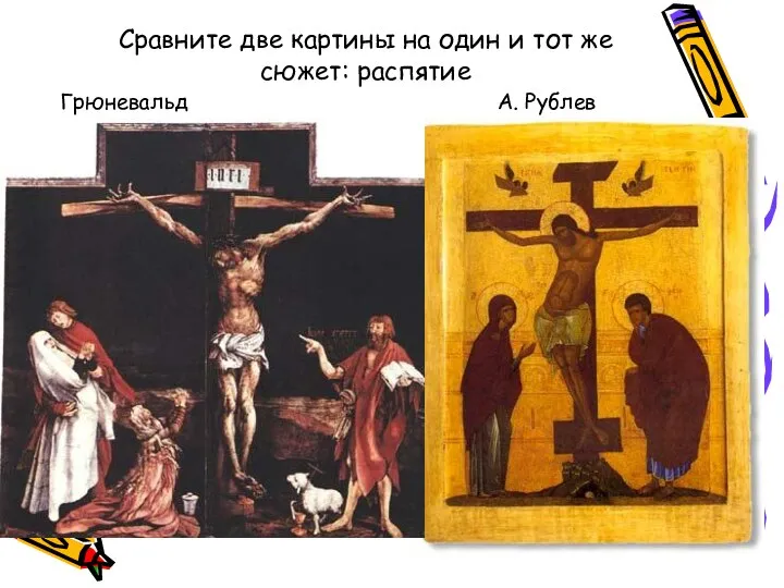 Сравните две картины на один и тот же сюжет: распятие Грюневальд А. Рублев