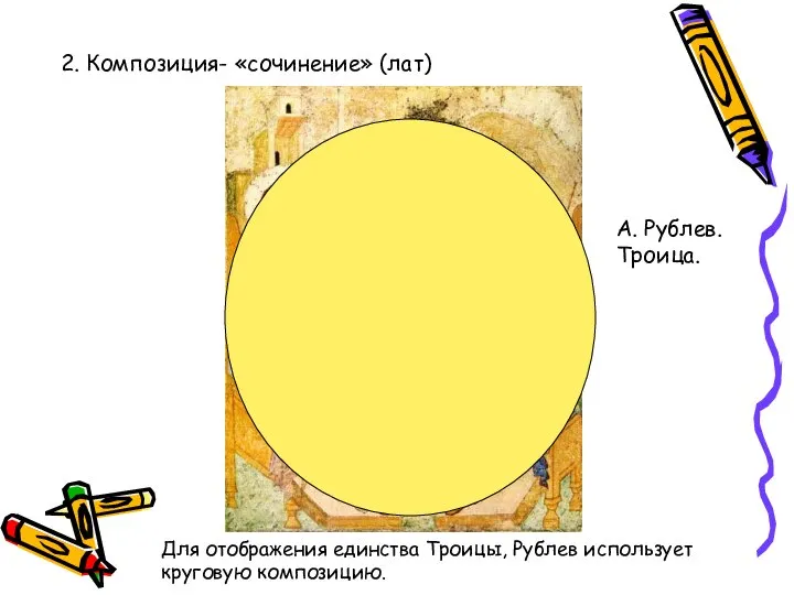2. Композиция- «сочинение» (лат) А. Рублев. Троица. Для отображения единства Троицы, Рублев использует круговую композицию.