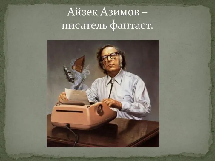 Айзек Азимов – писатель фантаст.