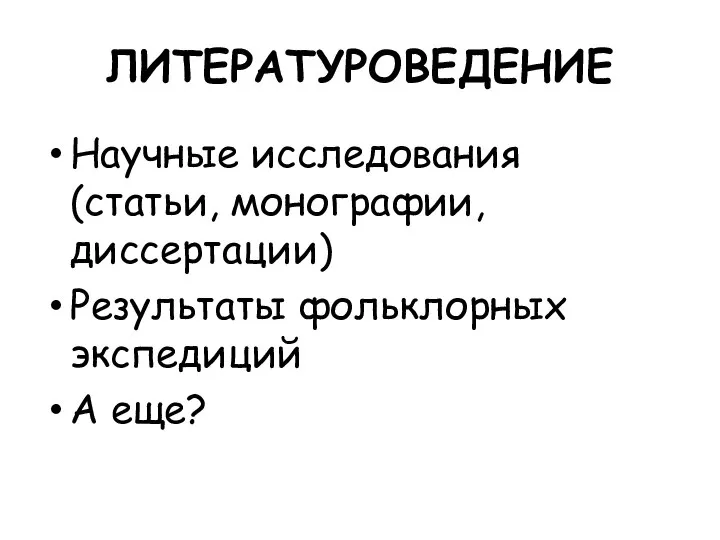 ЛИТЕРАТУРОВЕДЕНИЕ Научные исследования (статьи, монографии, диссертации) Результаты фольклорных экспедиций А еще?