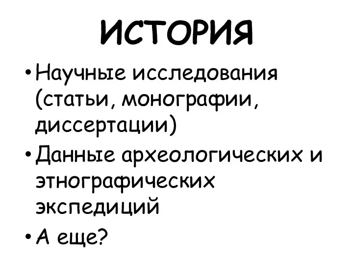 ИСТОРИЯ Научные исследования (статьи, монографии, диссертации) Данные археологических и этнографических экспедиций А еще?