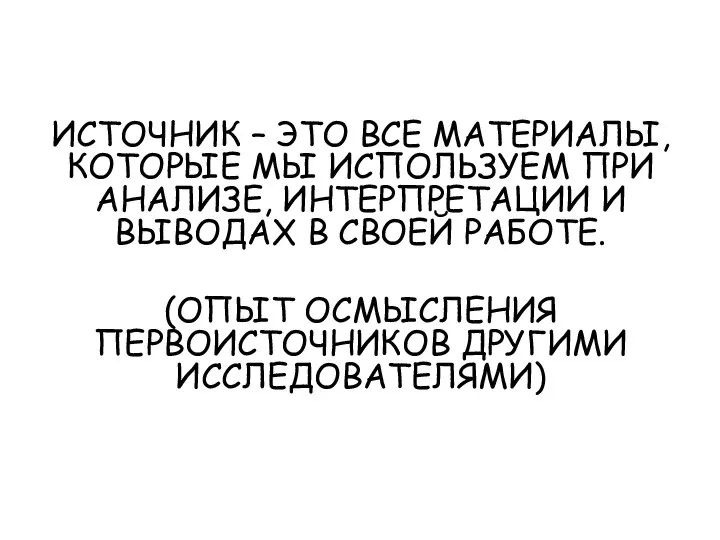 ИСТОЧНИК – ЭТО ВСЕ МАТЕРИАЛЫ, КОТОРЫЕ МЫ ИСПОЛЬЗУЕМ ПРИ АНАЛИЗЕ, ИНТЕРПРЕТАЦИИ И