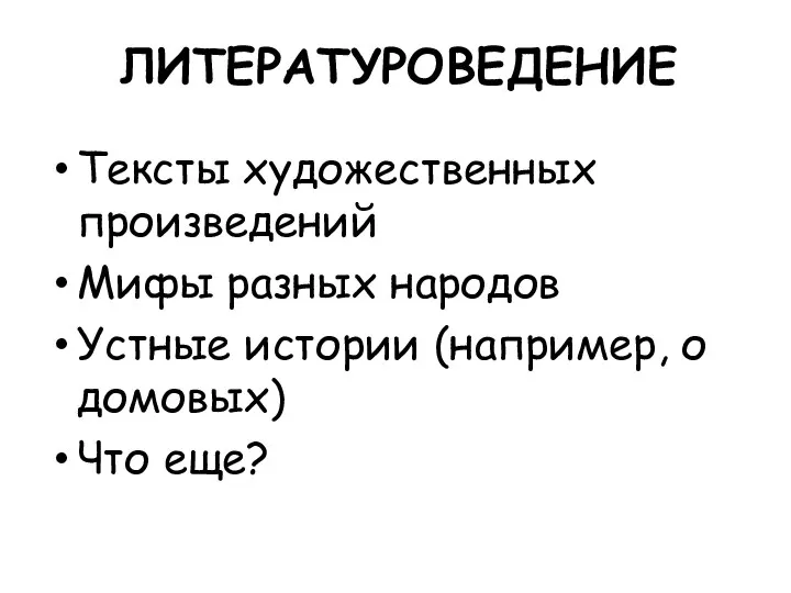 ЛИТЕРАТУРОВЕДЕНИЕ Тексты художественных произведений Мифы разных народов Устные истории (например, о домовых) Что еще?