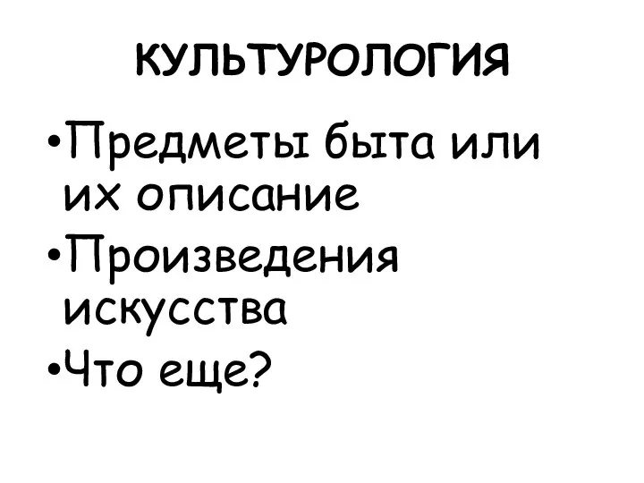 КУЛЬТУРОЛОГИЯ Предметы быта или их описание Произведения искусства Что еще?