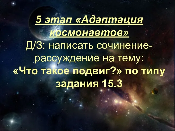 5 этап «Адаптация космонавтов» Д/З: написать сочинение-рассуждение на тему: «Что такое подвиг?» по типу задания 15.3