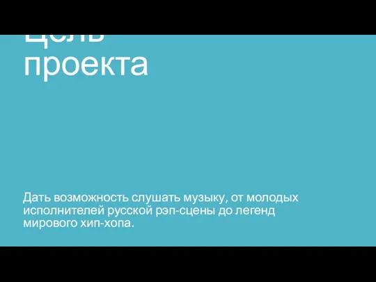 Цель проекта Дать возможность слушать музыку, от молодых исполнителей русской рэп-сцены до легенд мирового хип-хопа.