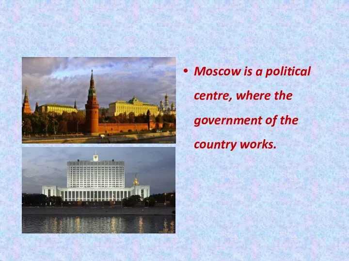 Moscow is a political centre, where the government of the country works.