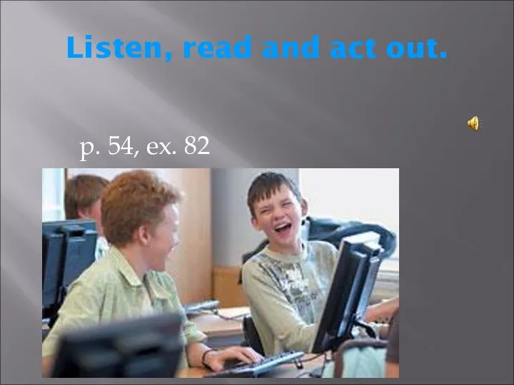 Listen, read and act out. p. 54, ex. 82
