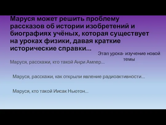 Маруся может решить проблему рассказов об истории изобретений и биографиях учёных, которая