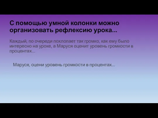 С помощью умной колонки можно организовать рефлексию урока... Каждый, по очереди похлопает