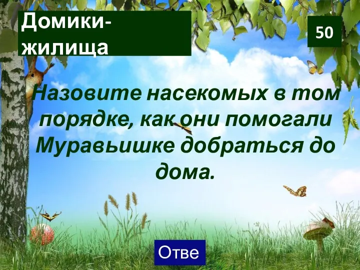 Домики-жилища Назовите насекомых в том порядке, как они помогали Муравьишке добраться до дома. 50