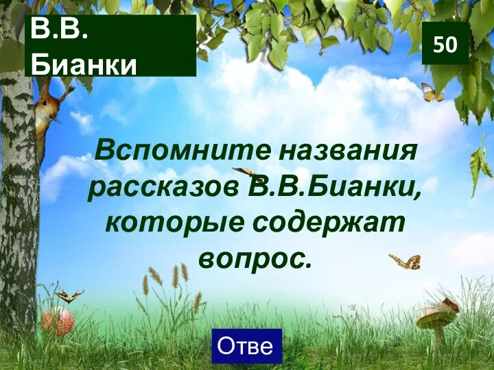 В.В. Бианки Вспомните названия рассказов В.В.Бианки, которые содержат вопрос. 50